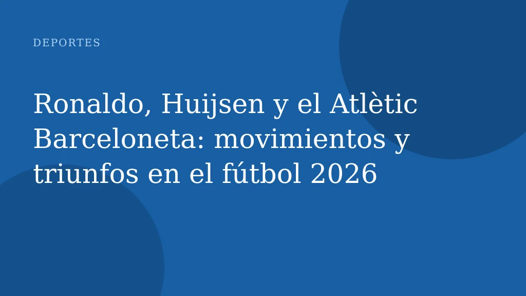Ronaldo, Huijsen y el Atlètic Barceloneta: movimientos y triunfos en el fútbol 2026