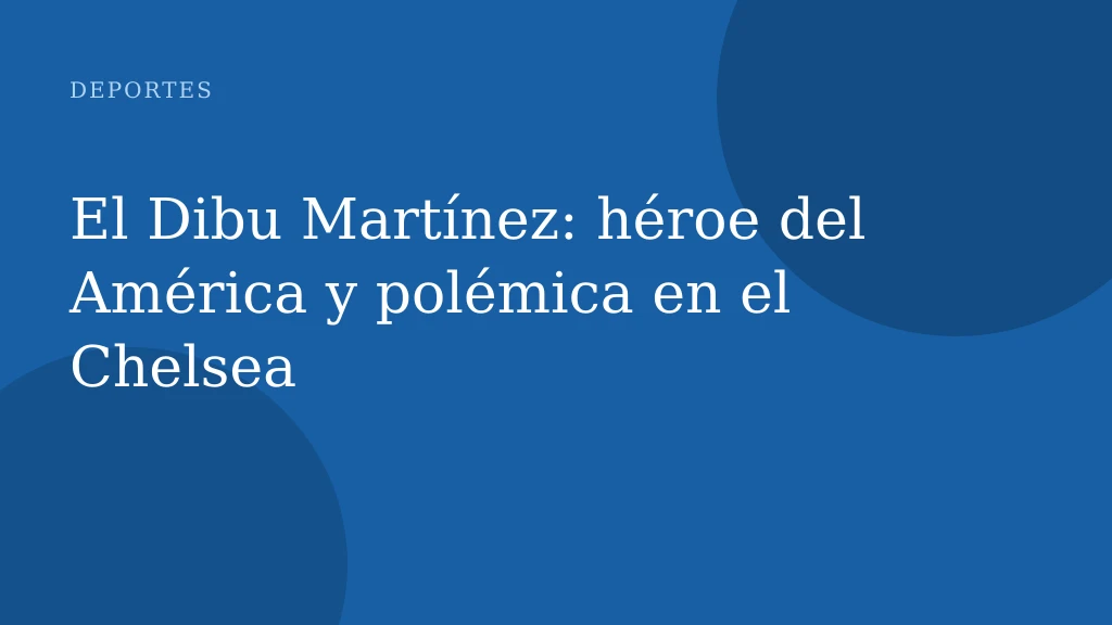El Dibu Martínez: héroe del América y polémica en el Chelsea