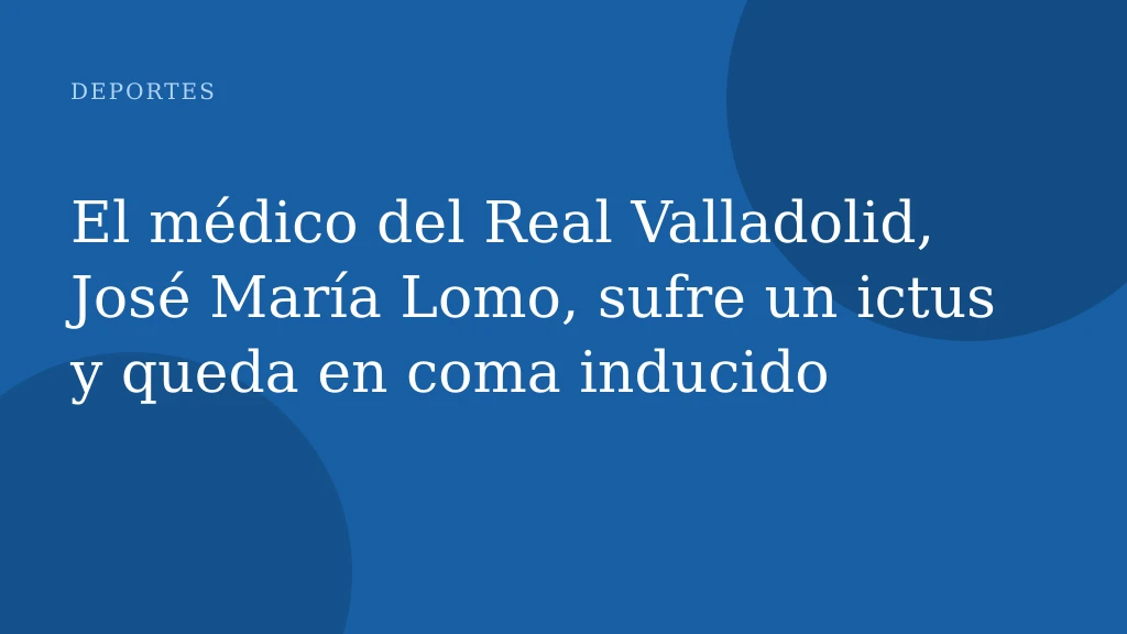 El médico del Real Valladolid, José María Lomo, sufre un ictus y queda en coma inducido
