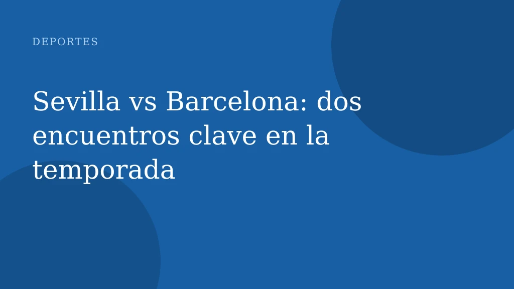 Sevilla vs Barcelona: dos encuentros clave en la temporada