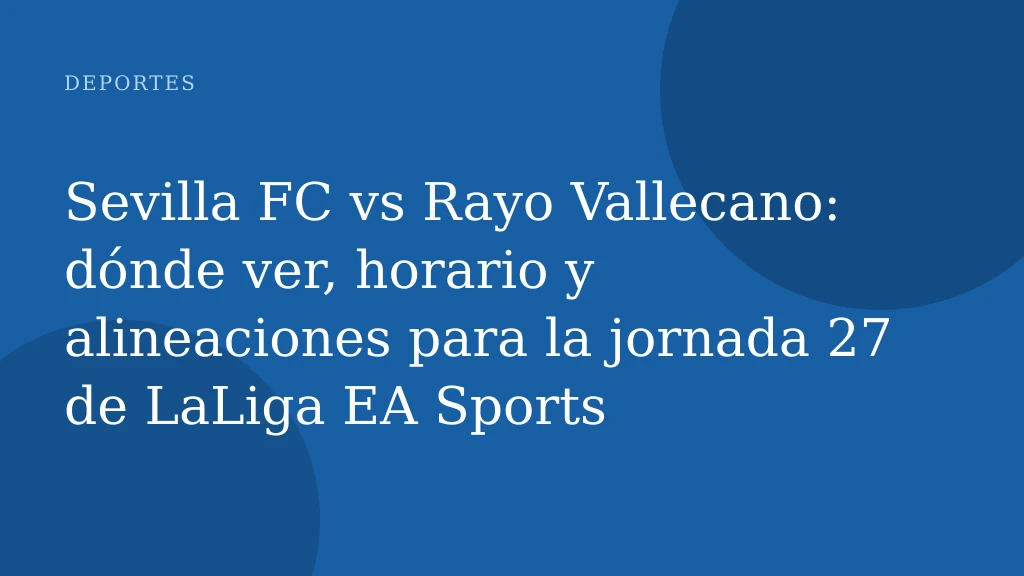 Sevilla FC vs Rayo Vallecano: dónde ver, horario y alineaciones para la jornada 27 de LaLiga EA Sports