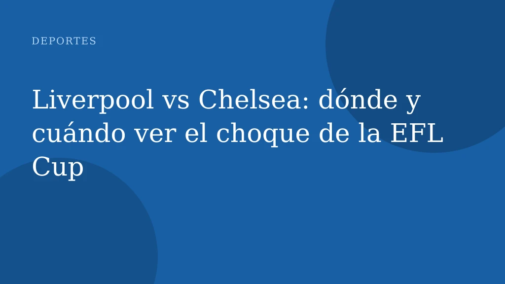 Liverpool vs Chelsea: dónde y cuándo ver el choque de la EFL Cup