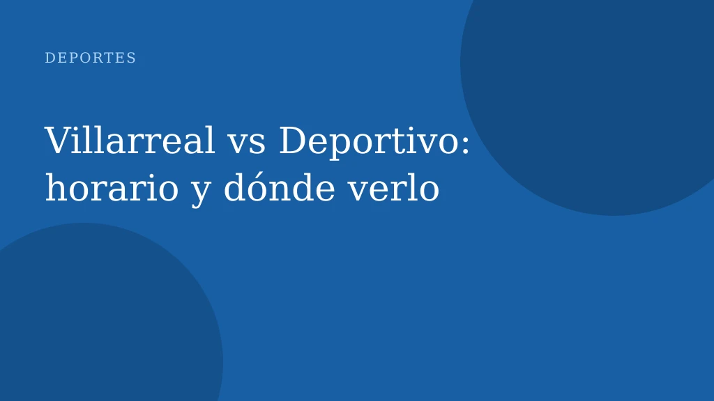 Villarreal vs Deportivo: horario y dónde verlo