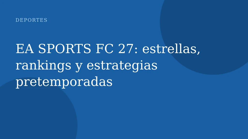 EA SPORTS FC 27: estrellas, rankings y estrategias pretemporadas