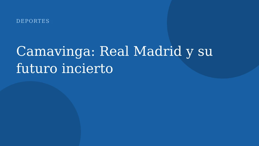 Camavinga: Real Madrid y su futuro incierto