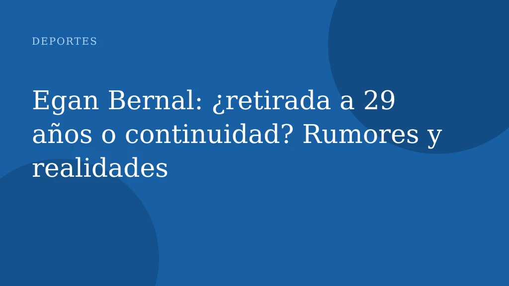 Egan Bernal: ¿retirada a 29 años o continuidad? Rumores y realidades