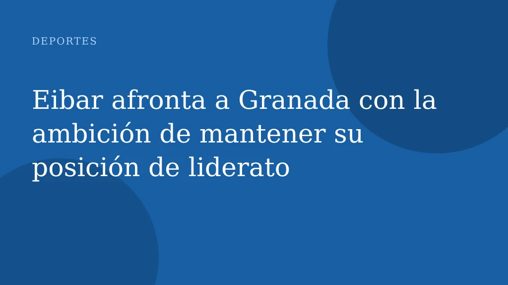 Eibar afronta a Granada con la ambición de mantener su posición de liderato