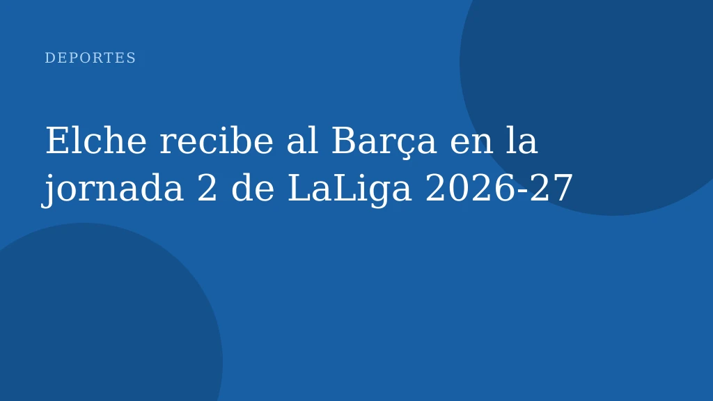 Elche recibe al Barça en la jornada 2 de LaLiga 2026‑27