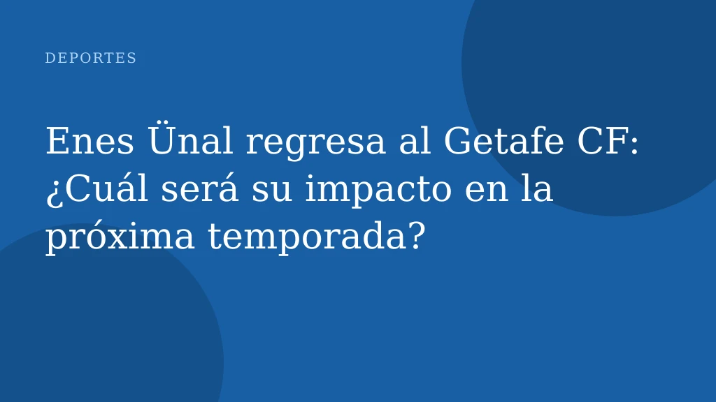 Enes Ünal regresa al Getafe CF: ¿Cuál será su impacto en la próxima temporada?