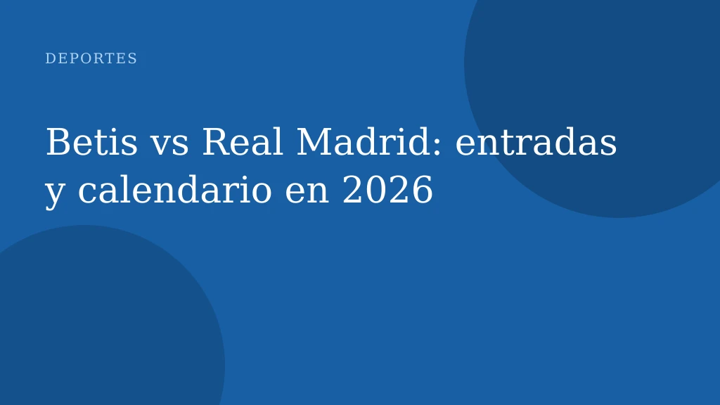 Betis vs Real Madrid: entradas y calendario en 2026