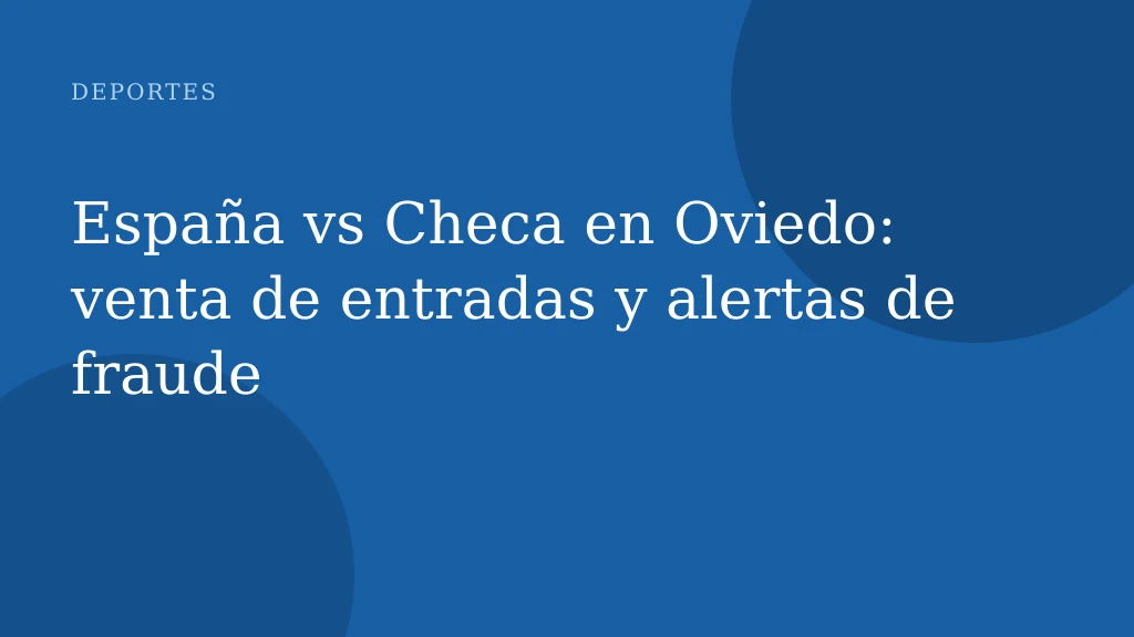 España vs Checa en Oviedo: venta de entradas y alertas de fraude