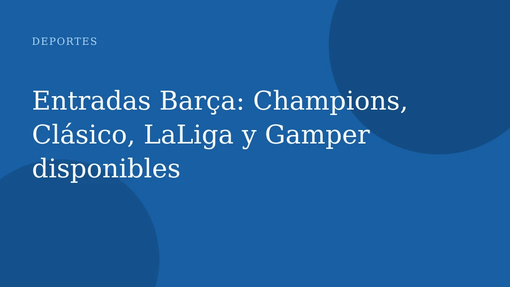 Entradas Barça: Champions, Clásico, LaLiga y Gamper disponibles