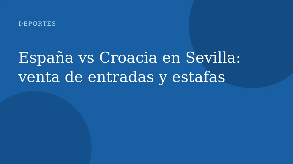 España vs Croacia en Sevilla: venta de entradas y estafas