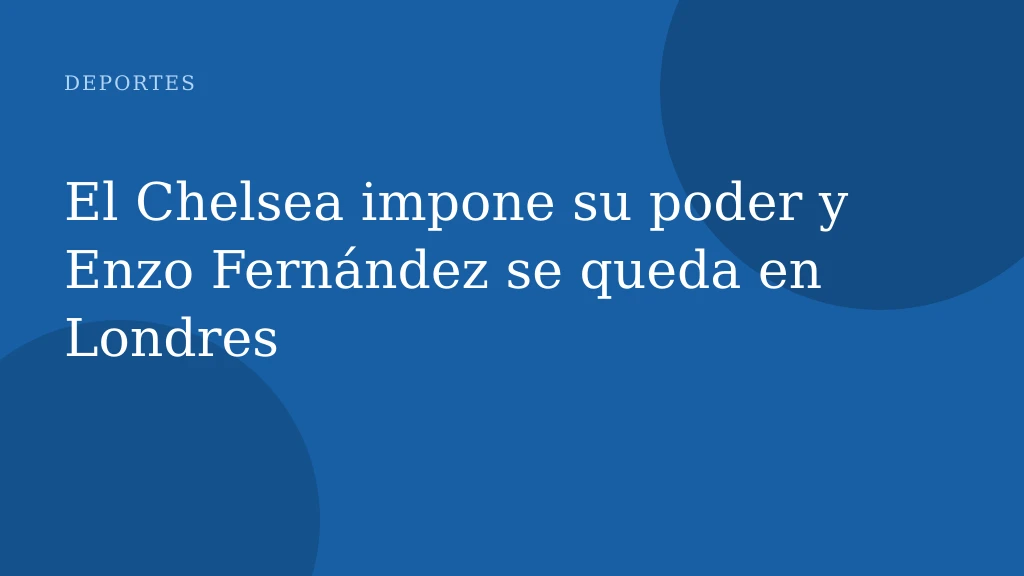 El Chelsea impone su poder y Enzo Fernández se queda en Londres