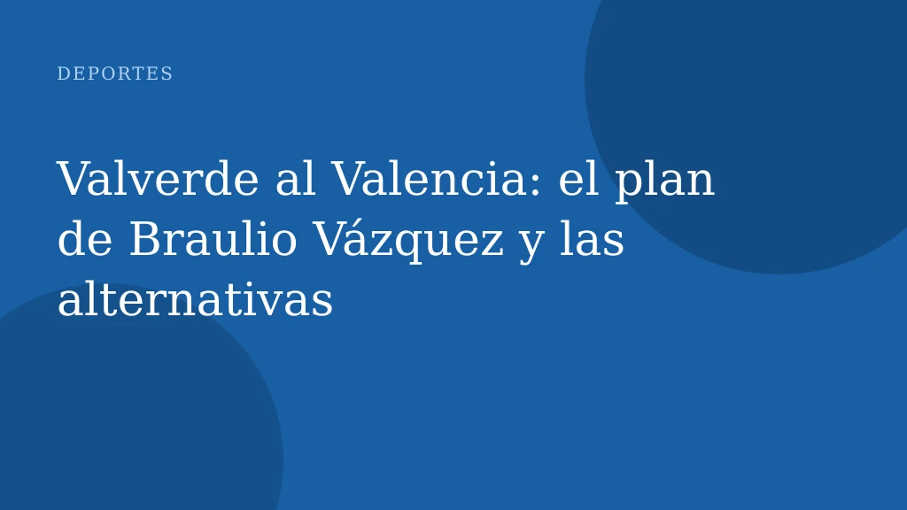 Valverde al Valencia: el plan de Braulio Vázquez y las alternativas