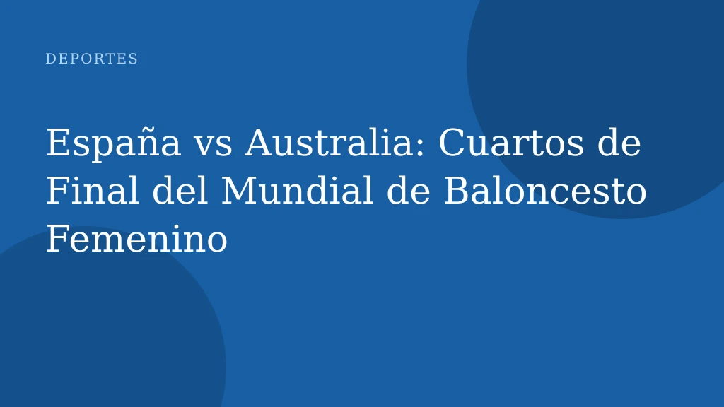 España vs Australia: Cuartos de Final del Mundial de Baloncesto Femenino