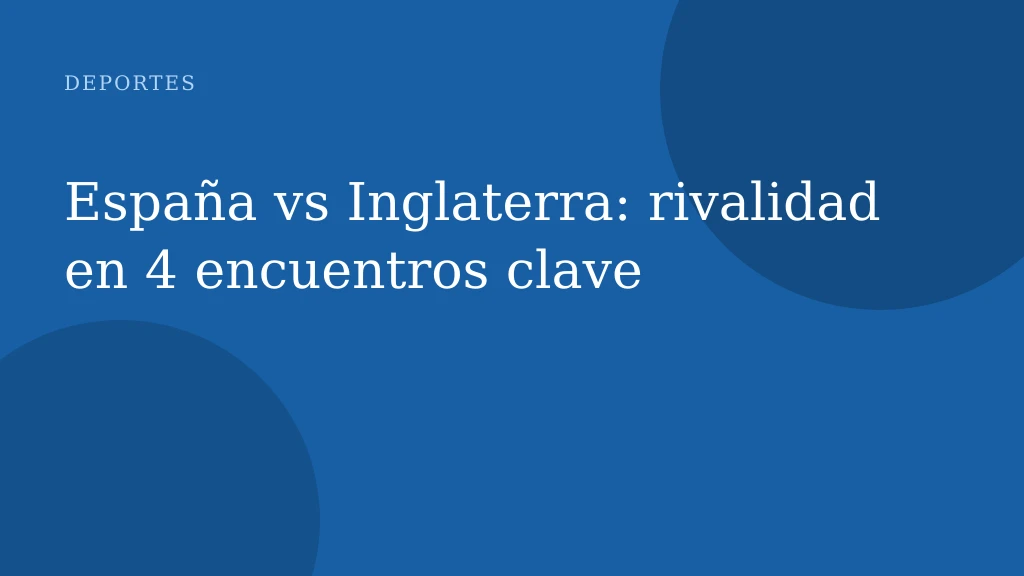 España vs Inglaterra: rivalidad en 4 encuentros clave