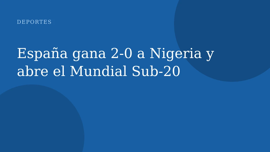 España gana 2‑0 a Nigeria y abre el Mundial Sub‑20