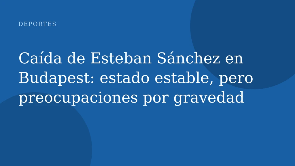 Caída de Esteban Sánchez en Budapest: estado estable, pero preocupaciones por gravedad