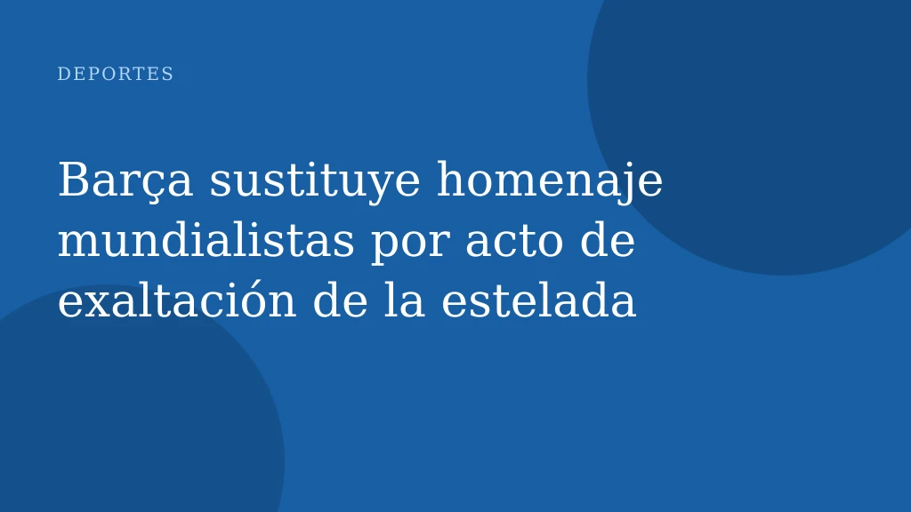 Barça sustituye homenaje mundialistas por acto de exaltación de la estelada