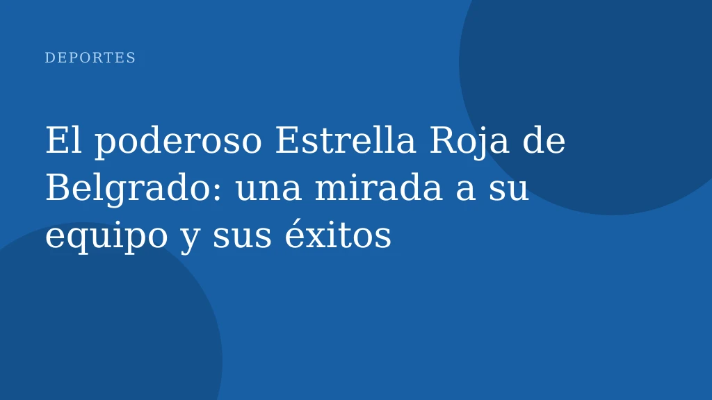 El poderoso Estrella Roja de Belgrado: una mirada a su equipo y sus éxitos
