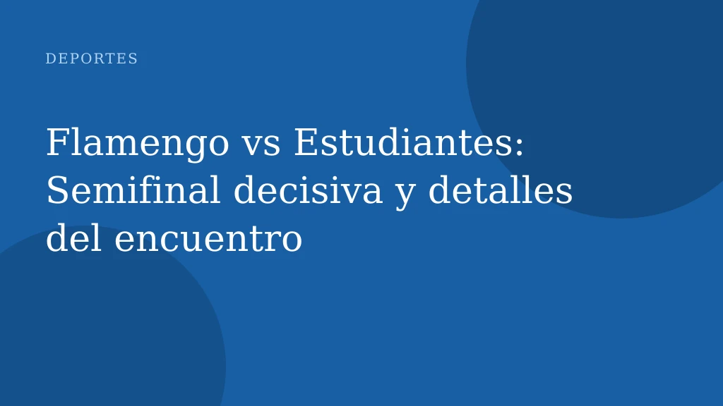 Flamengo vs Estudiantes: Semifinal decisiva y detalles del encuentro