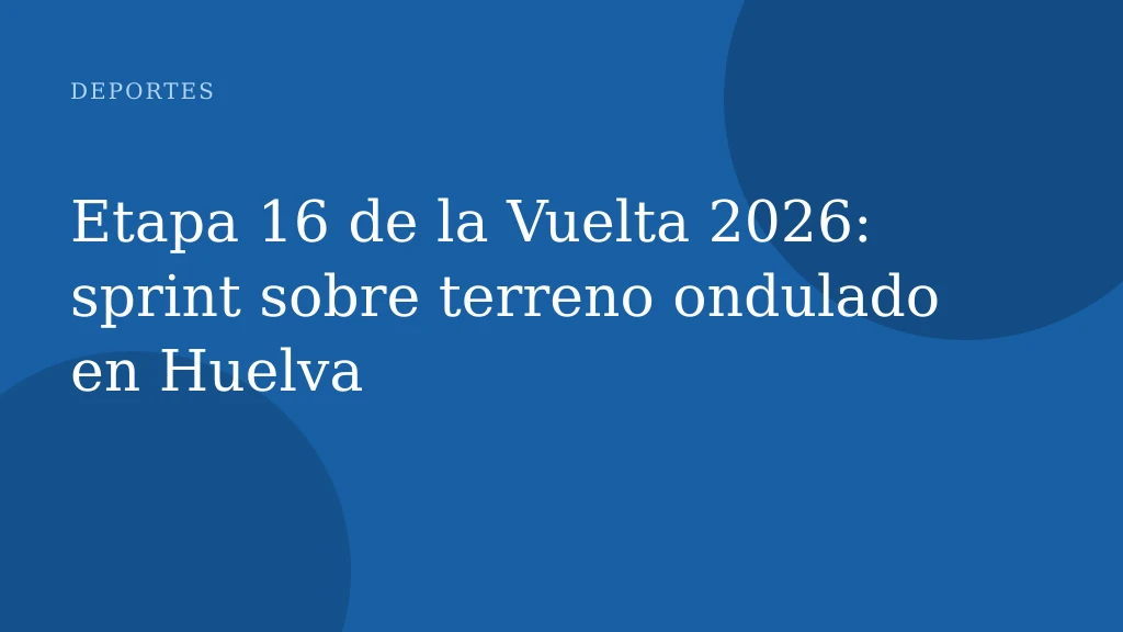Etapa 16 de la Vuelta 2026: sprint sobre terreno ondulado en Huelva