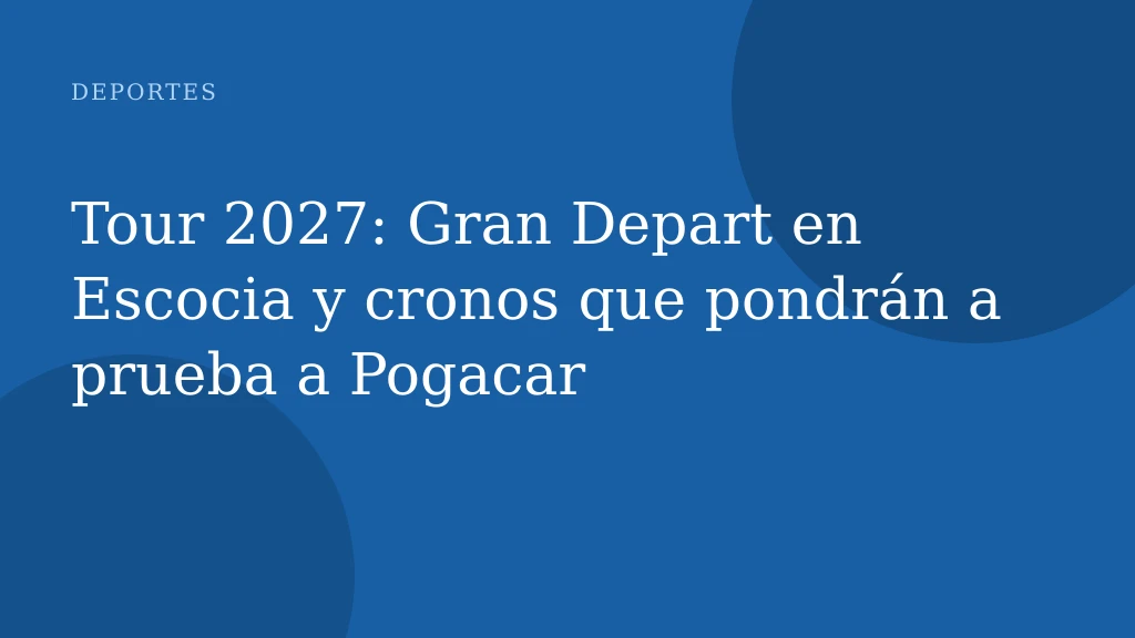 Tour 2027: Gran Depart en Escocia y cronos que pondrán a prueba a Pogacar