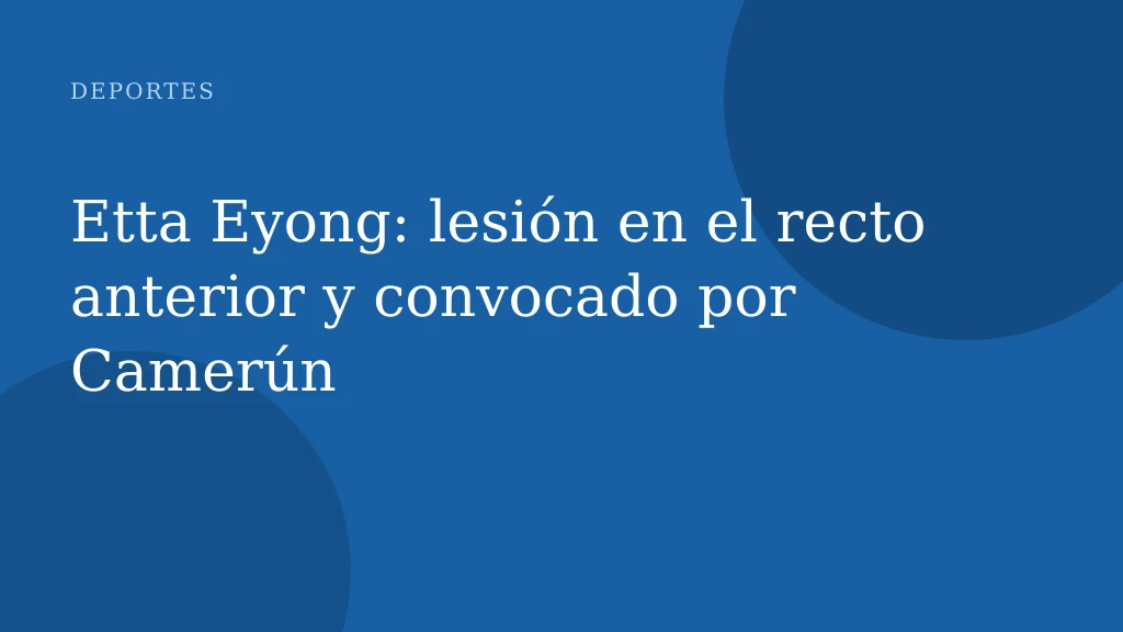 Etta Eyong: lesión en el recto anterior y convocado por Camerún