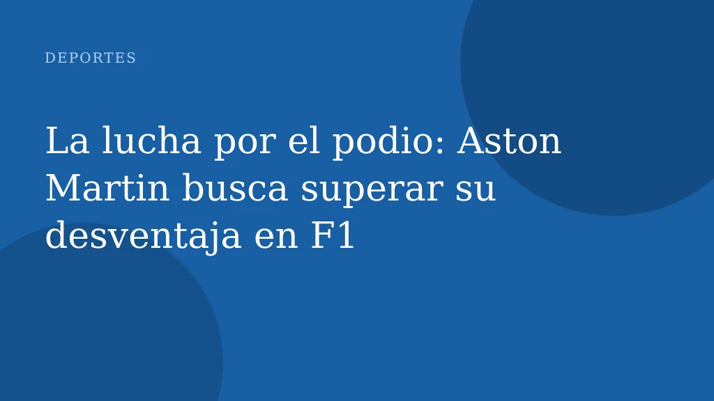 La lucha por el podio: Aston Martin busca superar su desventaja en F1