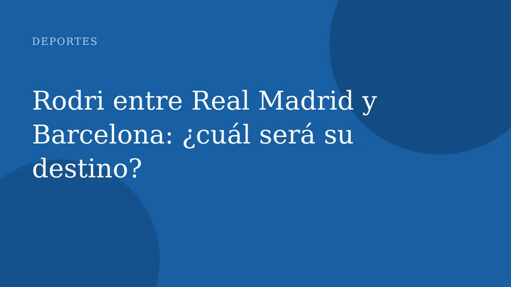 Rodri entre Real Madrid y Barcelona: ¿cuál será su destino?