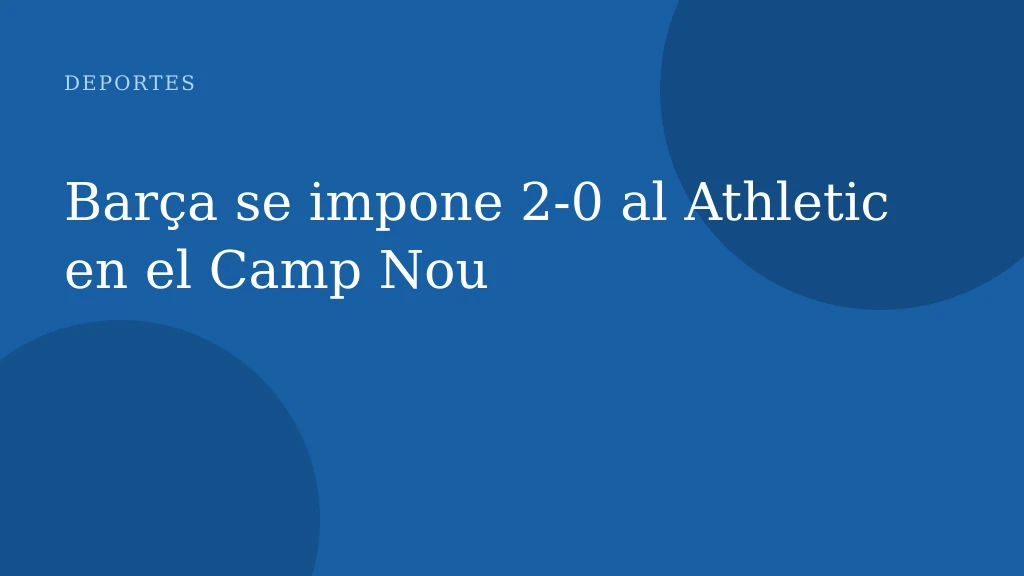 Barça se impone 2‑0 al Athletic en el Camp Nou