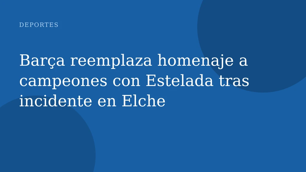 Barça reemplaza homenaje a campeones con Estelada tras incidente en Elche