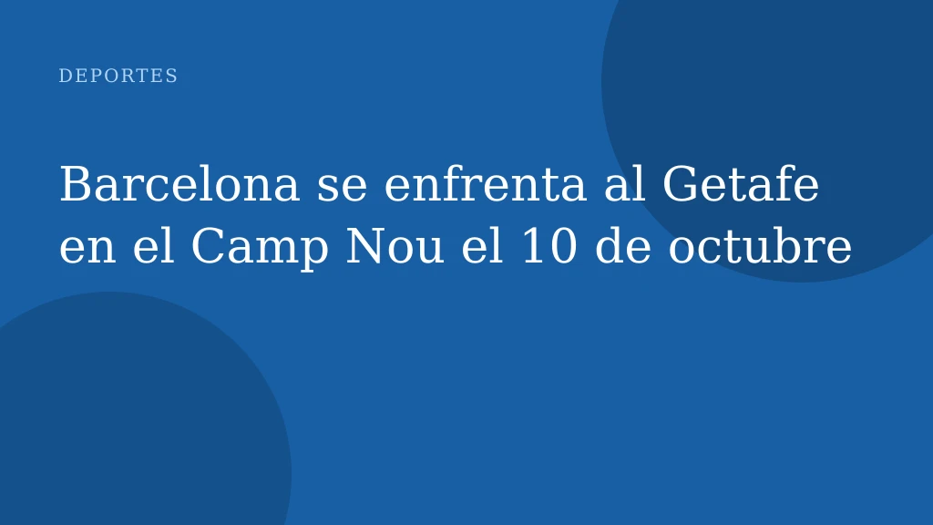 Barcelona se enfrenta al Getafe en el Camp Nou el 10 de octubre