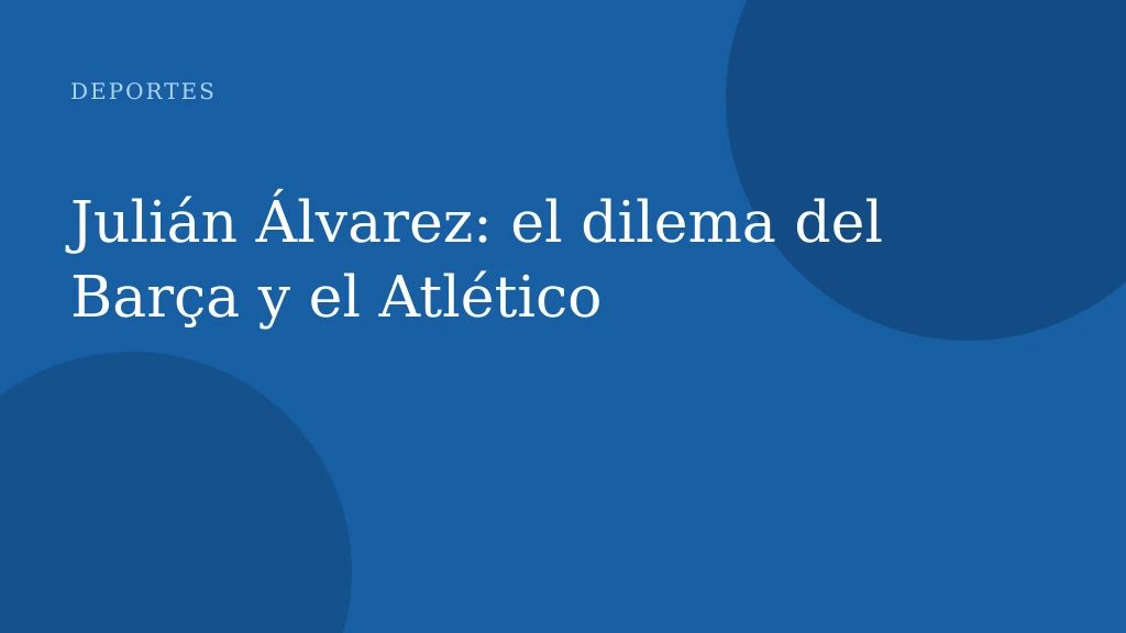 Julián Álvarez: el dilema del Barça y el Atlético