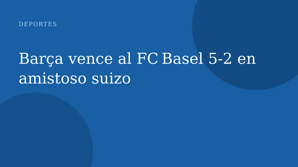 Barça vence al FC Basel 5‑2 en amistoso suizo