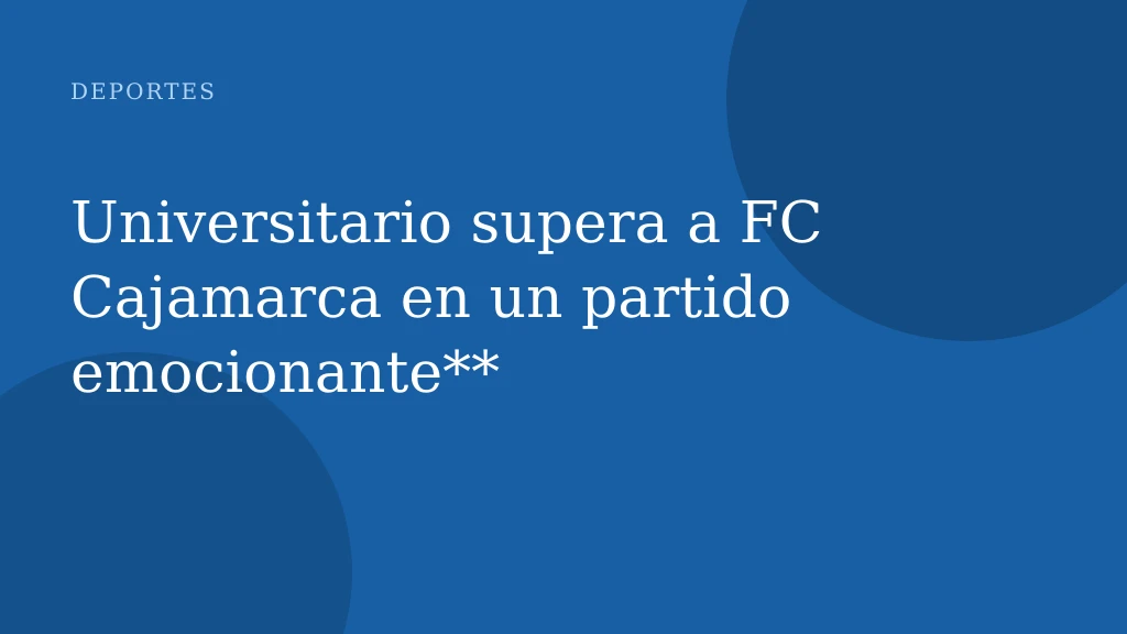 Universitario supera a FC Cajamarca en un partido emocionante**