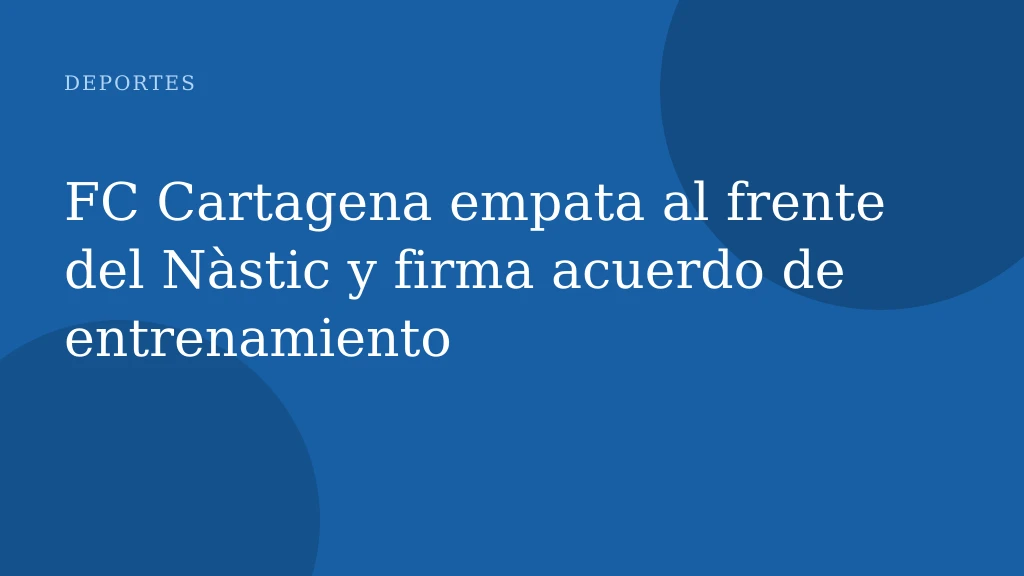 FC Cartagena empata al frente del Nàstic y firma acuerdo de entrenamiento