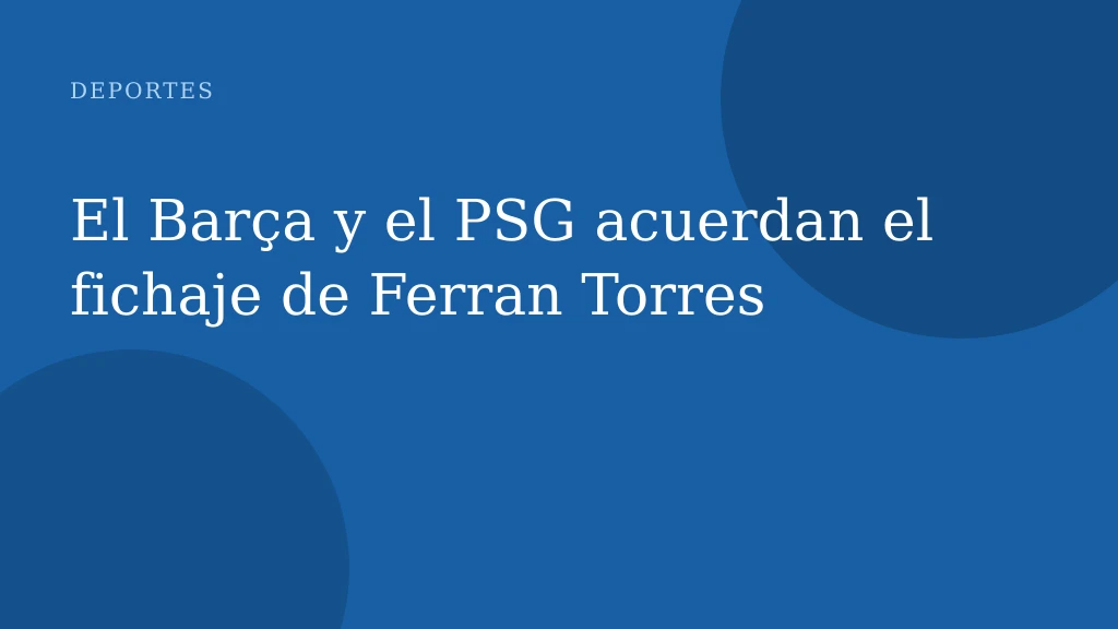 El Barça y el PSG acuerdan el fichaje de Ferran Torres