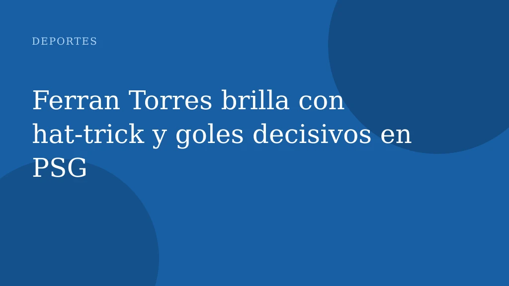 Ferran Torres brilla con hat‑trick y goles decisivos en PSG