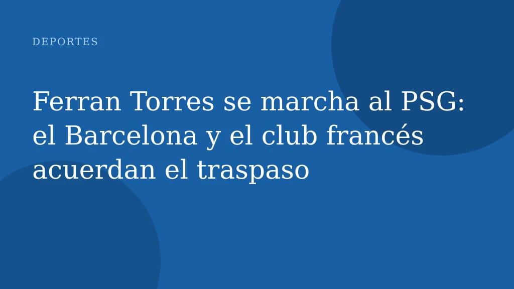 Ferran Torres se marcha al PSG: el Barcelona y el club francés acuerdan el traspaso