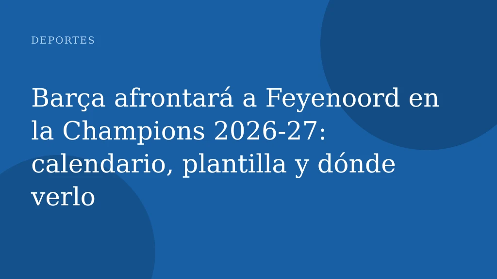 Barça afrontará a Feyenoord en la Champions 2026‑27: calendario, plantilla y dónde verlo