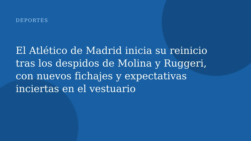 El Atlético de Madrid inicia su reinicio tras los despidos de Molina y Ruggeri, con nuevos fichajes y expectativas inciertas en el vestuario
