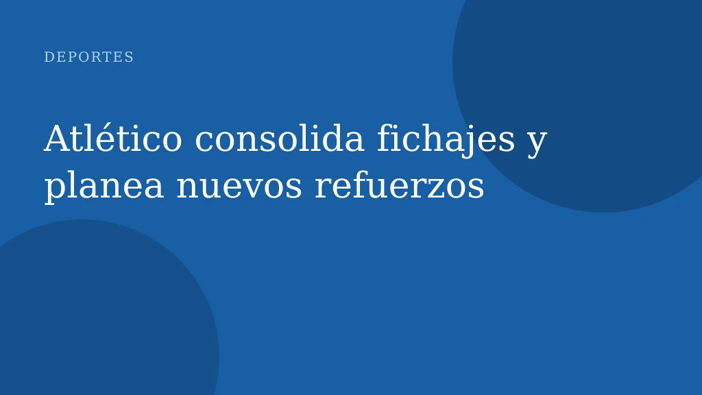 Atlético consolida fichajes y planea nuevos refuerzos