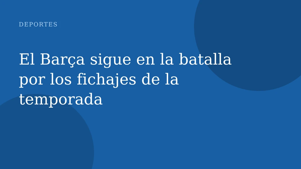 El Barça sigue en la batalla por los fichajes de la temporada