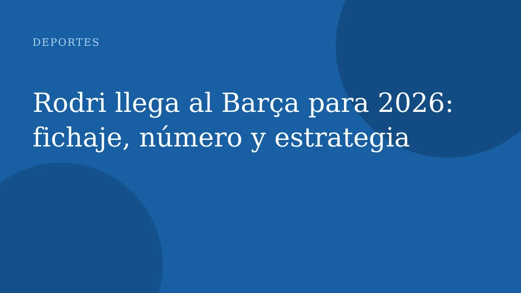 Rodri llega al Barça para 2026: fichaje, número y estrategia