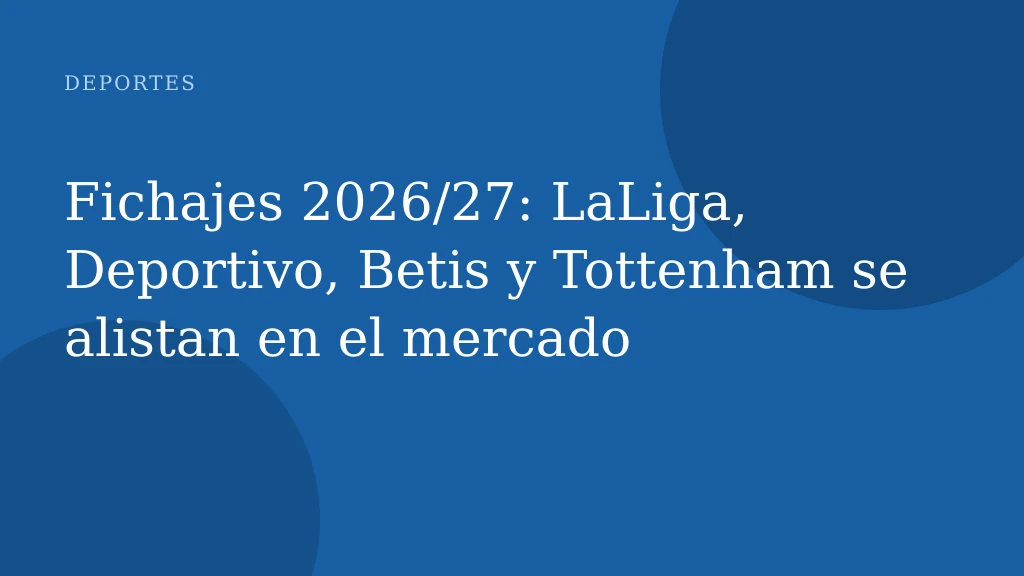Fichajes 2026/27: LaLiga, Deportivo, Betis y Tottenham se alistan en el mercado