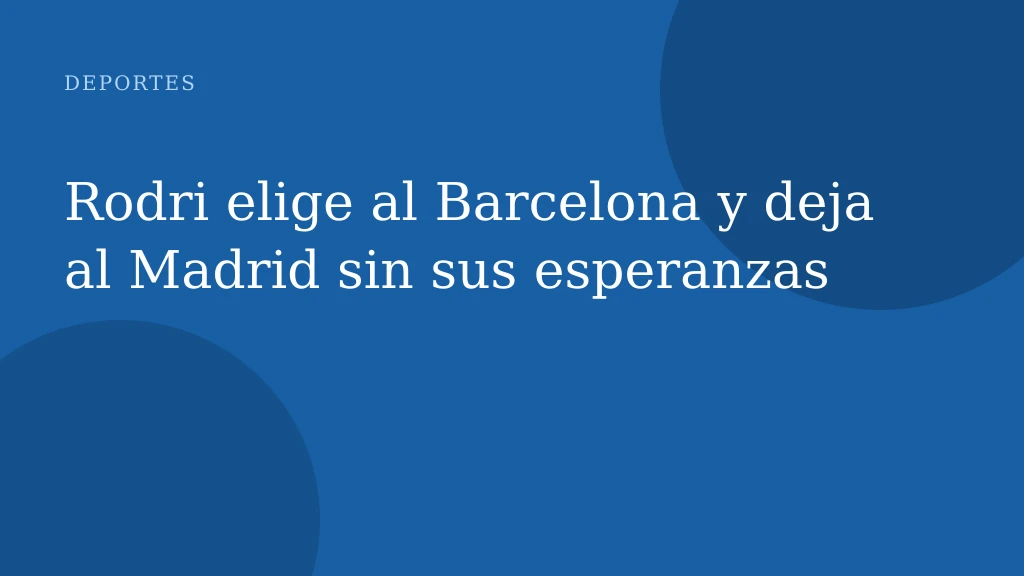 Rodri elige al Barcelona y deja al Madrid sin sus esperanzas