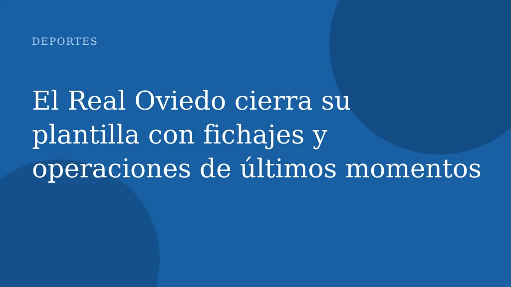 El Real Oviedo cierra su plantilla con fichajes y operaciones de últimos momentos