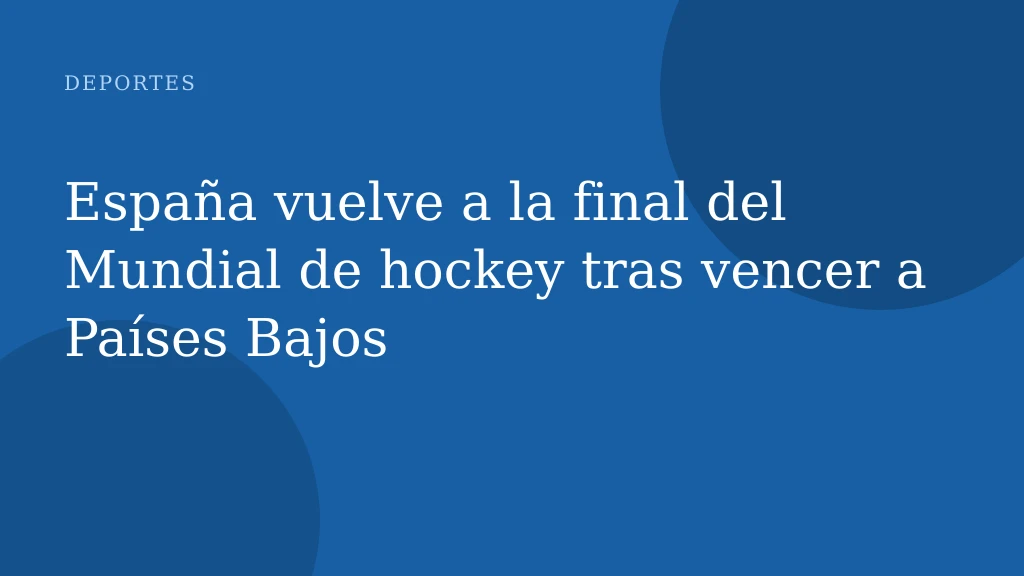 España vuelve a la final del Mundial de hockey tras vencer a Países Bajos